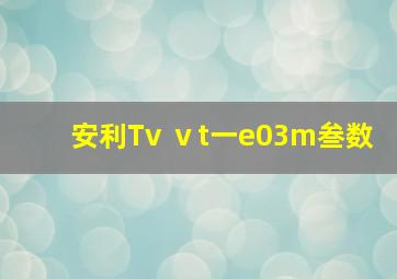 安利Tv ⅴt一e03m叁数